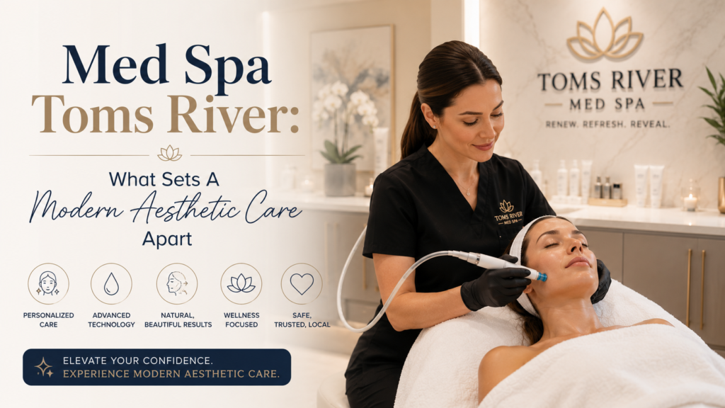 Med spa Toms River: What Sets A Modern Aesthetic Care Apart