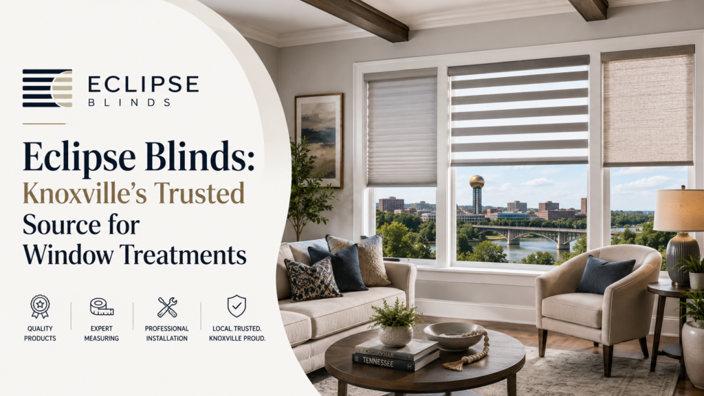 Eclipse Blinds: Knoxville’s Trusted Source for Window Treatments